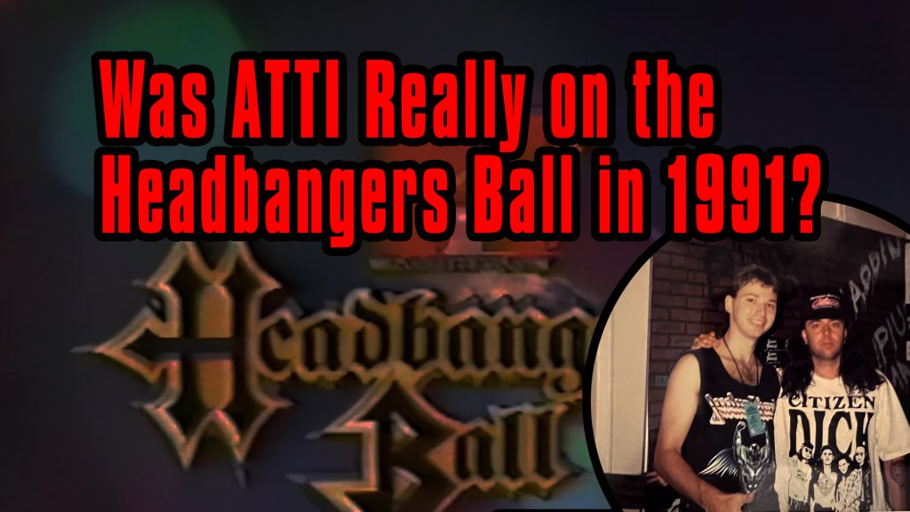 Was Atti really on MTV's Headbanger's Ball in 1991?